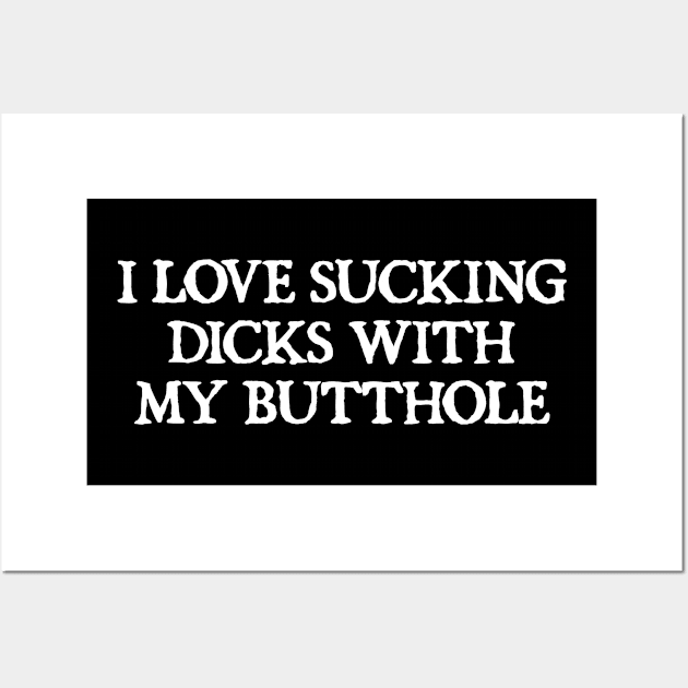 I Love Sucking Dicks With My Butthole Wall Art by  hal mafhoum?